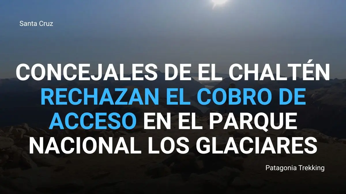 Concejales de El Chaltén rechazan el cobro de acceso en el Parque Nacional Los Glaciares